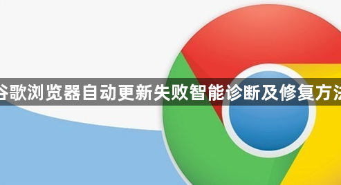 谷歌浏览器自动更新失败智能诊断及修复方法1