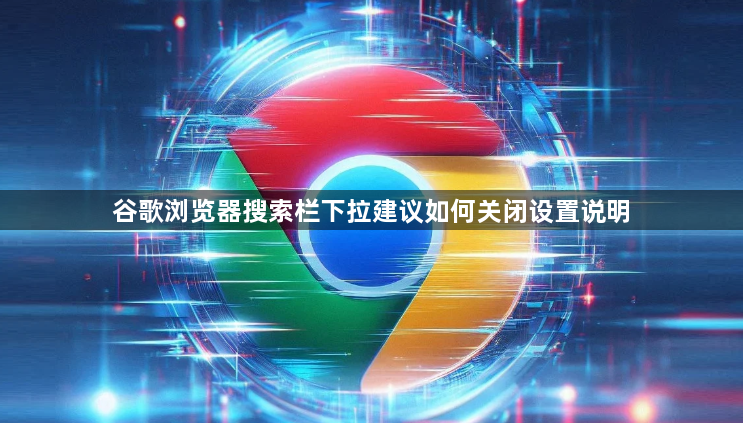 谷歌浏览器搜索栏下拉建议如何关闭设置说明1