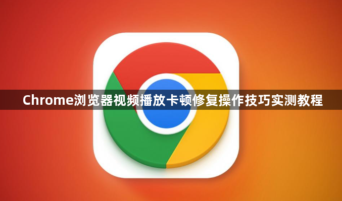 Chrome浏览器视频播放卡顿修复操作技巧实测教程1