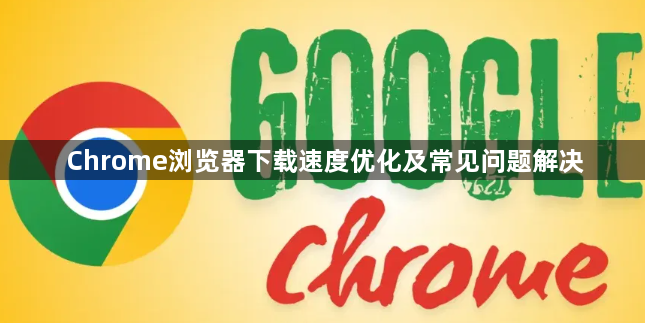 Chrome浏览器下载速度优化及常见问题解决1