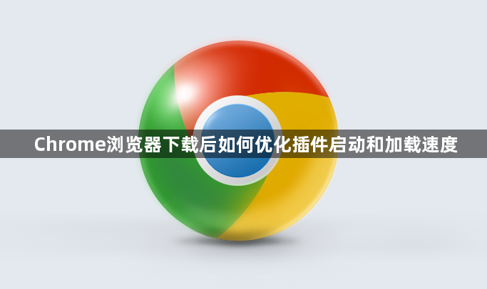 Chrome浏览器下载后如何优化插件启动和加载速度1
