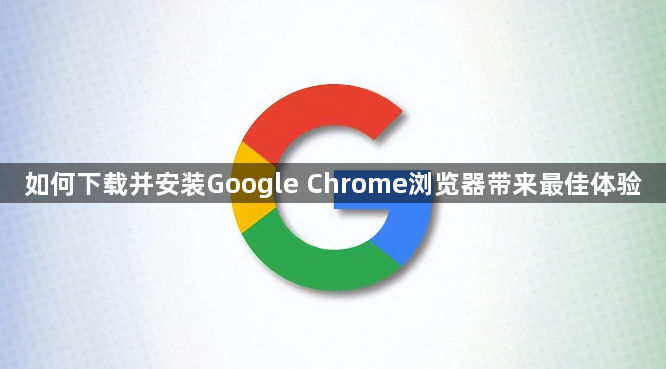 如何下载并安装Google Chrome浏览器带来最佳体验1