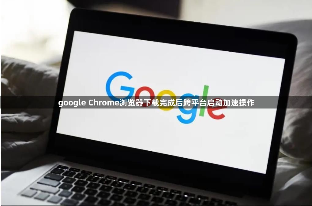 google Chrome浏览器下载完成后跨平台启动加速操作1