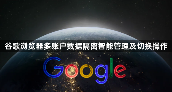 谷歌浏览器多账户数据隔离智能管理及切换操作1
