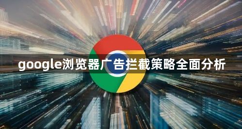 google浏览器广告拦截策略全面分析1