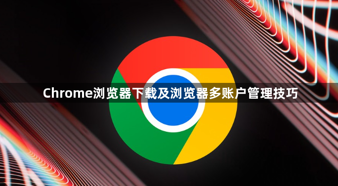 Chrome浏览器下载及浏览器多账户管理技巧1