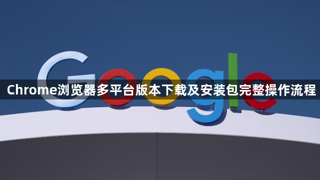 Chrome浏览器多平台版本下载及安装包完整操作流程1