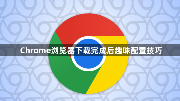 Chrome浏览器下载完成后趣味配置技巧1