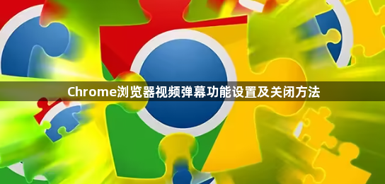 Chrome浏览器视频弹幕功能设置及关闭方法1
