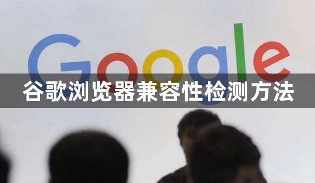 谷歌浏览器兼容性检测方法1