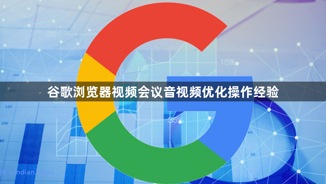 谷歌浏览器视频会议音视频优化操作经验1
