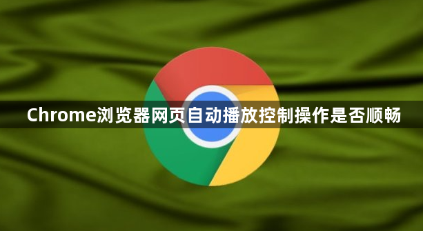 Chrome浏览器网页自动播放控制操作是否顺畅1