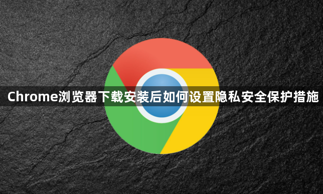 Chrome浏览器下载安装后如何设置隐私安全保护措施1