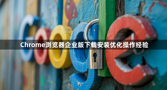 Chrome浏览器企业版下载安装优化操作经验1