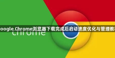 google Chrome浏览器下载完成后启动速度优化与管理教程1