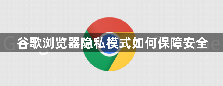 谷歌浏览器隐私模式如何保障安全1