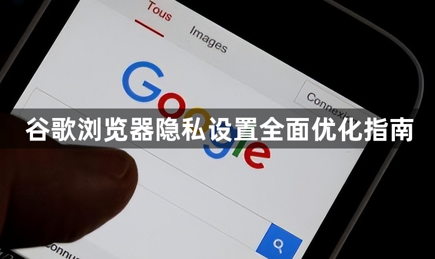 谷歌浏览器隐私设置全面优化指南1