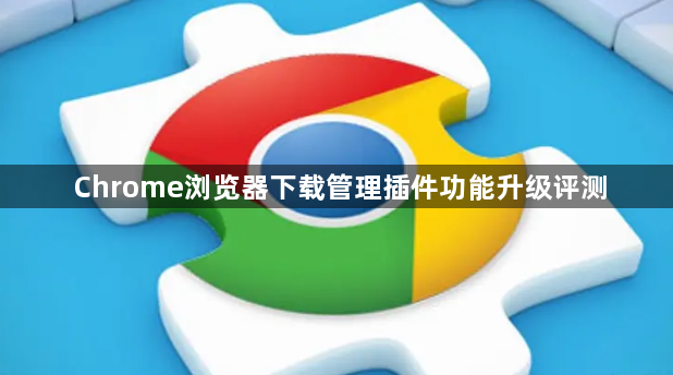 Chrome浏览器下载管理插件功能升级评测1