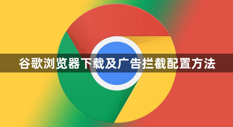 谷歌浏览器下载及广告拦截配置方法1