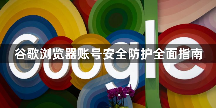 谷歌浏览器账号安全防护全面指南1