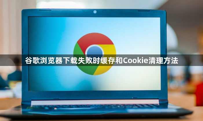 谷歌浏览器下载失败时缓存和Cookie清理方法1