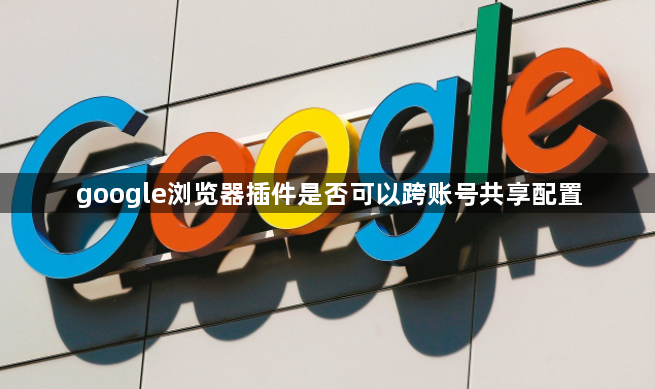 google浏览器插件是否可以跨账号共享配置1