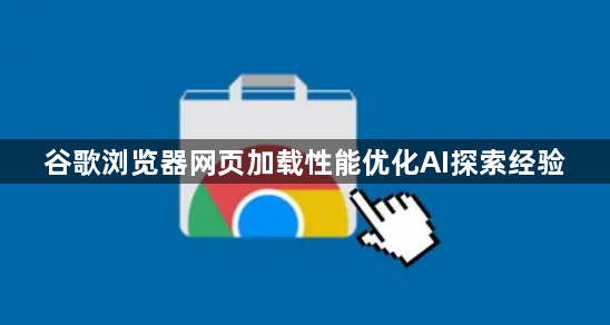 谷歌浏览器网页加载性能优化AI探索经验1