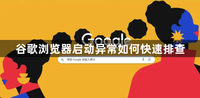 谷歌浏览器启动异常如何快速排查1