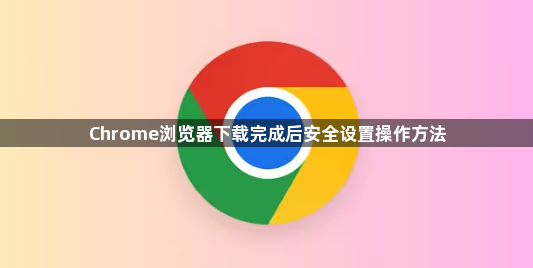 Chrome浏览器下载完成后安全设置操作方法1