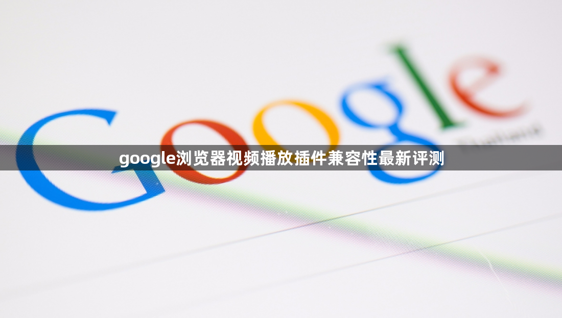 google浏览器视频播放插件兼容性最新评测1