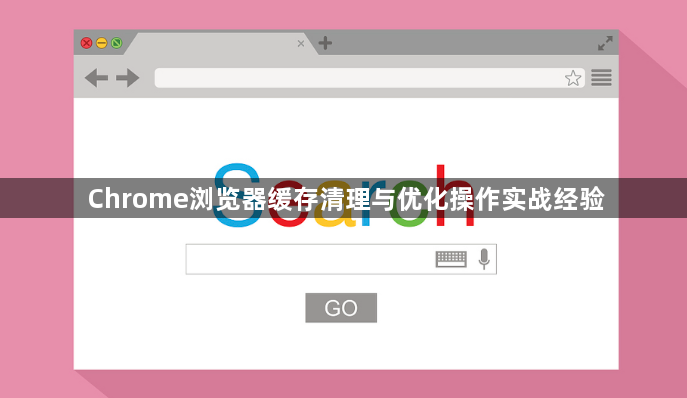 Chrome浏览器缓存清理与优化操作实战经验1