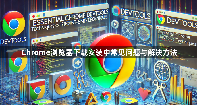 Chrome浏览器下载安装中常见问题与解决方法1