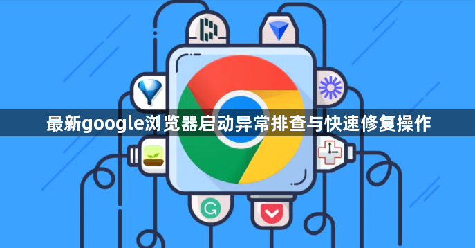 最新google浏览器启动异常排查与快速修复操作1