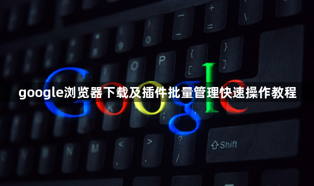 google浏览器下载及插件批量管理快速操作教程1
