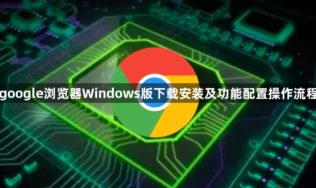 google浏览器Windows版下载安装及功能配置操作流程1