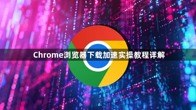 Chrome浏览器下载加速实操教程详解1