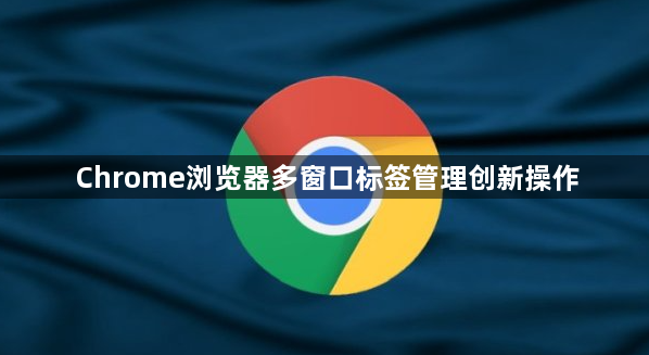 Chrome浏览器多窗口标签管理创新操作1