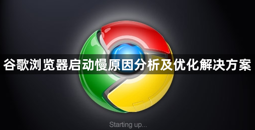 谷歌浏览器启动慢原因分析及优化解决方案1