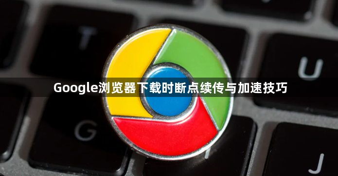 Google浏览器下载时断点续传与加速技巧1