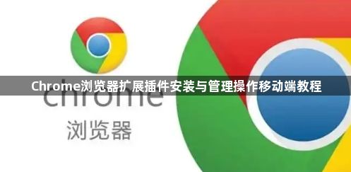 Chrome浏览器扩展插件安装与管理操作移动端教程1
