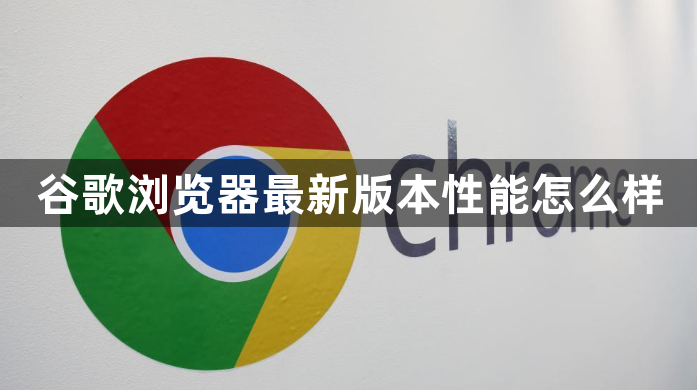 谷歌浏览器最新版本性能怎么样1