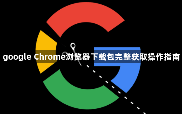 google Chrome浏览器下载包完整获取操作指南1