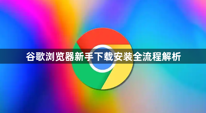 谷歌浏览器新手下载安装全流程解析1