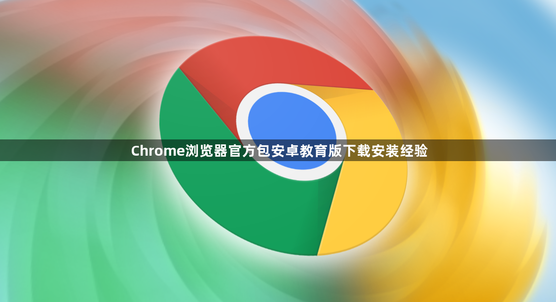 Chrome浏览器官方包安卓教育版下载安装经验1
