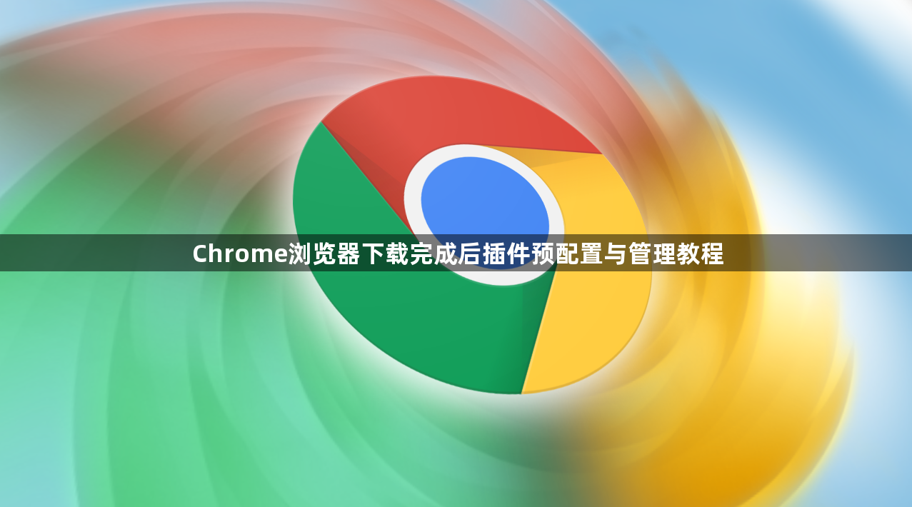 Chrome浏览器下载完成后插件预配置与管理教程1