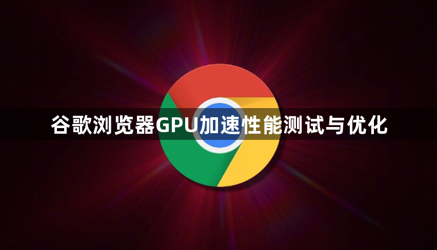 谷歌浏览器GPU加速性能测试与优化1