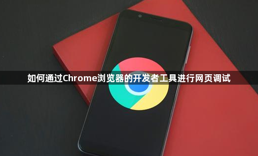 如何通过Chrome浏览器的开发者工具进行网页调试1