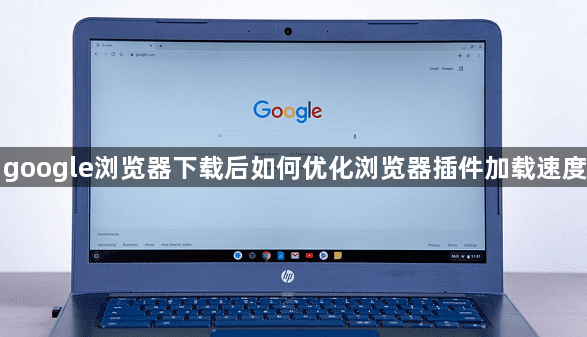 google浏览器下载后如何优化浏览器插件加载速度1