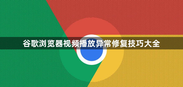 谷歌浏览器视频播放异常修复技巧大全1