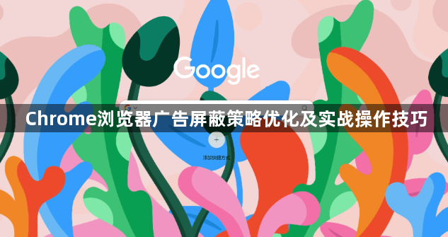 Chrome浏览器广告屏蔽策略优化及实战操作技巧1